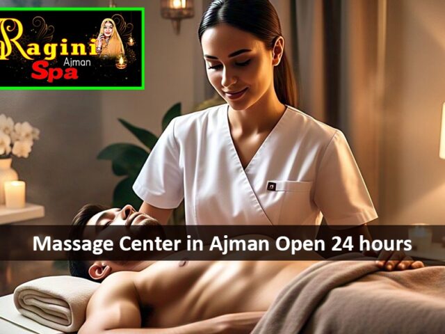 Massage Center in Ajman Open 24 hours-Relax and Unwind on Your Schedule